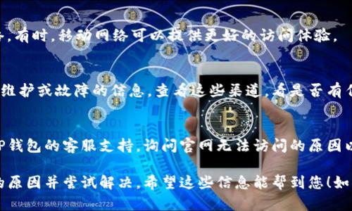 若您发现TP钱包官网无法访问，这可能是由于多种原因导致的。以下是一些可能的解决方案：

1. 检查网络连接
首先，确保您的设备连接到互联网。您可以尝试打开其他网站，看看是否可以正常加载。如果其他网站也无法打开，可能是您的网络出现了问题。

2. 访问不同的浏览器
有时，浏览器的问题也可能导致网站无法访问。尝试使用不同的浏览器（如Chrome、Firefox、Safari等），看看是否能够打开TP钱包官网。

3. 清除浏览器缓存和Cookies
浏览器缓存和Cookies可能会导致访问问题。可以尝试清除缓存和Cookies，然后重新加载网站。具体方法可以在浏览器的设置中找到。

4. 检查SSL证书
如果您看到关于“不安全连接”的警告，可能是因为网站的SSL证书出现问题。在这种情况下，您可以尝试稍后再访问，或者确认是否有其他用户也遇到类似情况。

5. 使用VPN
在某些地区，访问特定的网站可能会受到限制。尝试使用VPN服务，连接到其他国家的服务器，看看是否能够访问TP钱包官网。

6. 尝试手机网络
如果您在电脑上无法访问，可以尝试使用手机的数据网络。有时，移动网络可以提供更好的访问体验。

7. 检查社交媒体或社区反馈
TP钱包的官方社交媒体账户或相关社区可能会发布网站维护或故障的信息。查看这些渠道，看是否有任何公告。

8. 联系客服
如果以上方法都尝试过还不能解决问题，可以考虑联系TP钱包的客服支持，询问官网无法访问的原因以及解决办法。

通过上述步骤，您应该能够诊断出TP钱包官网无法打开的原因并尝试解决。希望这些信息能帮到您！如果还有其他问题，欢迎随时提问。