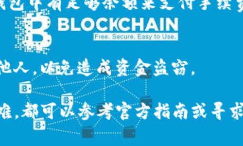 要将TP钱包中的FIST币转出，您需要遵循以下步骤。TP钱包是一个相对用户友好的数字钱包，允许用户管理各种加密货币资产。在转出FIST币之前，确保您的钱包已经设定好并且能正常使用。下面是详细的步骤指南，帮助您轻松转出FIST币。

步骤一：打开TP钱包
首先，确保您已经在手机或平板电脑上下载并安装了TP钱包应用。打开TP钱包，输入您的密码或者使用指纹识别解锁钱包。

步骤二：进入FIST币管理页面
在TP钱包的主界面，您会看到一个资产列表，浏览该列表找到FIST币。如果没有看到，您可能需要手动添加该币种。点击“添加资产”按钮，然后搜索FIST，选择它并添加到您的资产列表中。

步骤三：选择转出功能
在FIST币的资产页面，您会看到一个“转出”或“发送”的选项。点击这个选项，将进入转账界面。

步骤四：输入转账信息
在转账界面上，您需要输入以下信息：
ul
    listrong接收地址：/strong这是您想要将FIST币转账到的地址。务必确认输入正确，因为加密货币交易是不可逆的。/li
    listrong金额：/strong输入您想要转出的FIST币数量。/li
/ul

步骤五：确认交易信息
在输入完接收地址和金额后，检查一下这些信息是否全部正确。在这个步骤，不要急于确认，仔细核对可以避免很多麻烦。

步骤六：输入密码和确认交易
根据TP钱包的设置，您可能需要输入交易密码或使用生物识别进行身份验证。确认后，点击“发送”或者“确认”按钮。

步骤七：查看交易记录
交易发起后，您可以在TP钱包的交易记录页面查看转账状态。通常，您会看到等待确认、已完成等状态，这取决于区块链网络的当前拥堵情况。

常见问题解答
h41. FIST币转出失败怎么办？/h4
如果转出失败，首先检查您的网络连接是否正常。其次，确保您的钱包中有足够的FIST币进行转出。如果这些都没问题，您可以查看TP钱包的社交媒体或支持页面，看看是否有其他用户遇到类似问题。

h42. 转账需要手续费吗？/h4
是的，转账通常需要支付一定的手续费。这是区块链网络处理交易的成本，所以在转账之前，请确保您的钱包中有足够余额来支付手续费。

h43. 如何确保我的资金安全？/h4/h4
确保您的TP钱包密码复杂且安全，定期更改密码以及启用双重身份验证。切勿将钱包密码或私钥分享给他人，以免造成资金盗窃。

了解完以上所有步骤后，相信您应该能够顺利地将FIST币从TP钱包转出。如果在转账过程中遇到任何困难，都可以参考官方指南或寻求社区帮助。希望您的加密资产投资顺利，记得安全第一，保持警惕哦！