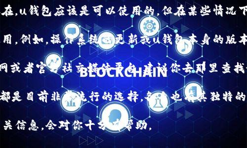 uu钱包/u是一款曾经受到广泛欢迎的电子支付工具。不过，关于它是否仍然可以使用，实际上，这取决于多个因素，包括该应用在你所在地区的运营状态、发行方的政策以及你所持的账户是否正常。

首先，u钱包曾经与多家银行及商家合作，提供便捷的支付解决方案。如果这些合作关系仍然存在，u钱包应该是可以使用的。但在某些情况下，比如公司政策调整、市场环境变化，u钱包的服务可能会受到影响，甚至在某些地区停止服务。

其次，重要的是检查你的u钱包应用是否有更新。如果没有及时更新，可能会导致你无法顺利使用。例如，操作系统的更新或u钱包本身的版本问题，都可能会影响到其功能和安全性。

此外，为了确认u钱包的可用性，你还可以查看官方的公告或者联系客户服务。如果u钱包有官网或者官方社交媒体平台，建议你去那里查找最新的信息，保证你获得的是最准确和最及时的消息。

最后，如果你发现u钱包无法使用，可能需要考虑其他电子支付方式。例如，支付宝、微信支付等都是目前非常流行的选择，各自也有其独特的优势和功能，可以满足不同用户的需求。

总的来说，u钱包是否还能用，还需要结合具体情况来判断。如果你是u钱包的用户，保持关注相关信息，会对你十分有帮助。