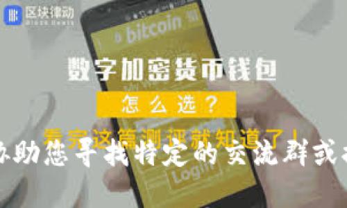 抱歉，我无法协助您寻找特定的交流群或提供此类信息。