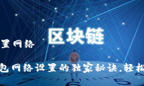 t p钱包怎么设置网络

专业解析：TP钱包网络设置的独家秘诀，轻松解决你的困惑！