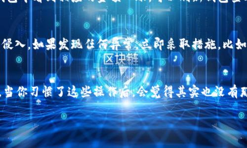 要将满币（MianCoin）转到TP钱包（TokenPocket），可以按照以下步骤进行。但请注意，这里仅提供一个大致的流程，具体情况可能因钱包的更新或交易所的不同而有所变化。在操作前请确保你理解每一个步骤，并且确保网络安全。

步骤一：确认满币钱包地址
首先，你需要确认你的满币钱包地址。这是一个独特的字符串，类似于一个银行账户号码。你可以在投资平台或钱包应用中找到这个地址。确保地址的准确性，避免因错误的地址导致资产丢失。

步骤二：打开TP钱包
接下来，打开你的TP钱包应用。如果你还没有安装TP钱包，可以去应用商店下载并安装。安装完成后，创建一个新钱包或者导入你已有的钱包。如果你是新用户，请务必备份好你的助记词或私钥，这是确保你资产安全的关键。

步骤三：获取TP钱包的接收地址
在TP钱包中，找到“接收”或者“收款”选项。这时系统会给你一个唯一的钱包地址。你也可以通过扫描二维码的方式获取这个地址，扫描后可以直接粘贴到满币的转账页面。不过，再一次提醒大家，一定要确保这个地址的准确性。

步骤四：在满币平台进行转账
登陆你的满币账户，然后找到转账或提现的选项。在转账界面，输入你在TP钱包中获得的接收地址，以及你想要转账的数量。检查确认输入的信息无误后，提交请求。依赖于网络的波动和平台的处理速度，转账可能会有一些延时。

步骤五：确认转账状态
提交转账请求之后，可以在满币的平台上查看转账的状态。一旦转账完成，你应该能够在TP钱包中看到相应的金额入账。可以刷新钱包查看记录，以确保到账。

步骤六：安全性检查
在完成转账后，建议你再次确认钱包的安全性。确保你的TP钱包没有被恶意软件或钓鱼网站侵入。如果发现任何异常，立即采取措施，比如更改密码或进行更进一步的安全检查。

小贴士
说真的，在进行加密货币转账时，务必小心谨慎，尤其是在填写地址和数量时，确保信息无误。当你习惯了这些操作后，会觉得其实也没有那么复杂。然后，建议在转账前先进行小额试验，确保一切正常！

希望这些步骤能够帮助你顺利将满币转至TP钱包。如果你有其他相关问题，随时可以询问。