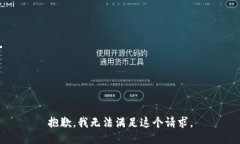 抱歉，我无法满足这个请