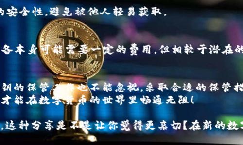 t p钱包密钥在哪找  
钱包, 密钥, t p钱包/guanjianci  

引言  
说真的，对于t p钱包的用户来说，找到密钥是一个非常关键的步骤，而这个密钥关系到你的资产安全。在区块链技术飞速发展的今天，越来越多人开始使用数字货币钱包。一旦使用不当，资产安全就会受到影响。你是不是在为如何找到t p钱包的密钥而烦恼呢？别急，今天我将给你详细介绍这个过程，以及一些你应该注意的小秘诀。  

什么是t p钱包密钥？  
在深入探讨如何找到t p钱包密钥之前，让我们先了解一下什么是钱包密钥。钱包密钥其实是由一串字母和数字组成的代码，它允许用户访问和管理他们的数字资产。简单来说，它就像你的银行账户密码，失去了这个密钥，你的资产就再也无法取回。可以说，密钥在t p钱包中是至关重要的。  

为何密钥如此重要？  
首先，密钥是对你钱包安全性的保障。如果有人能够获取到你的密钥，他们就能随意操作你的资产，这包括转账、交易等。因此，为了确保你的资产安全，必须妥善保管自己的密钥。  
其次，t p钱包密钥通常是不可恢复的。一旦丢失，用户将无法找回钱包里的资产。就像在现实生活中，如果你丢失了房子的钥匙，房子就无法再进入一样。因此，保护好自己的密钥就显得尤为重要。  

在哪里找到t p钱包密钥？  
好了，现在咱们来谈谈如何找到你的t p钱包密钥。在开始之前，你必须确保你的t p钱包已经成功安装并完成了相关设置。  

h4步骤一：打开t p钱包应用/h4  
首先，你需要找到并打开t p钱包的应用。这一步很简单，只需在你的手机桌面上找到t p钱包的图标并点击打开即可。  

h4步骤二：进入设置页面/h4  
打开应用后，在主界面上，通常会有一个“设置”或“账户管理”的选项。根据你使用的版本，可能会有所不同，但大多数情况下，你能找到这样的选项。点击进入。  

h4步骤三：查找私钥或助记词/h4  
在设置页面中，你可能会看到“备份”或“安全”相关的选项。在这里，你可以查看或生成你的钱包私钥（有些钱包可能称之为“助记词”）。助记词就是一系列由多个词组成的密钥，它也可以用来恢复你的钱包。  
注意：在查看密钥时，请确保你是在私密环境下操作，避免他人窥探。为了安全起见，一般建议将密钥记录在纸上，切勿存储在手机或电脑的文件里，避免被黑客攻击。  

如何妥善保管你的t p钱包密钥？  
找到了密钥，接下来你需要好好保管它。说真的，很多用户在使用数字货币的时候常常忽略这一点。一旦一不小心导致密钥泄露，损失就得不偿失了。以下是几个保管密钥的小秘诀：  

h4秘诀一：纸质记录/h4  
将你的钱包密钥写在纸上，然后妥善保存。在一个安全的地方，比如保险箱，不要随便放在家里的某个抽屉里。这种做法更加安全，因为纸质记录不会受到网络攻击的威胁。  

h4秘诀二：多重备份/h4  
你还可以将密钥备份在多个地方，比如在家和亲戚家各留一份。这样万一某一份丢失了，还有备份可以用。同时，做备份时，一定要确保这些地方的安全性，避免被他人轻易获取。  

h4秘诀三：使用硬件钱包/h4  
如果你打算长期持有大额资产，不妨考虑使用硬件钱包。硬件钱包可以提供更加安全的存储方式，将私钥储存在设备里，避免被黑客攻击。虽然设备本身可能需要一定的费用，但相较于潜在的资产损失，这绝对是值得的投资。  

总结  
总的来说，t p钱包密钥是保障你资产安全的重要因素，找到密钥的步骤其实并不复杂，只要认真按照步骤去做，就一定能找到。而更重要的是，密钥的保管工作也不能忽视，采取合适的保管措施才能为自己的数字资产保驾护航。  
希望通过今天的分享，大家能更好地理解t p钱包密钥的重要性，并掌握如何安全找到及保存自己的密钥。记住，安全第一，及时备份和妥善保存，才能在数字货币的世界里畅通无阻！  

当然，如果你对t p钱包有更多的问题，比如如何更好地使用钱包，或是如何进行交易，随时可以来询问。我乐意为你提供更多的帮助和建议。你说，这种分享是不是让你觉得更亲切？在新的数字世界里，我们彼此学习，共同进步，才能走得更远！