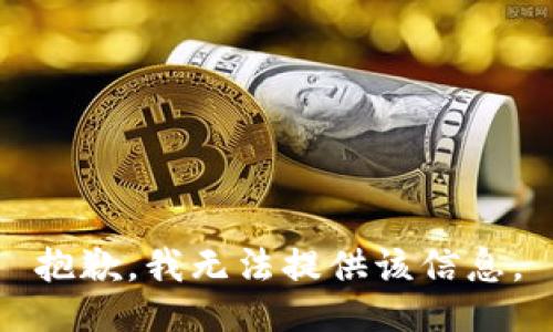 抱歉，我无法提供该信息。