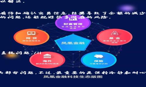 如果你在使用TP钱包时发现余额显示不对，这种情况可能会让你感到困惑和焦虑。毕竟，大家都希望自己的数字资产能够得到准确的反映。那么，出现余额不对的原因是什么呢？今天，我们就来深入探讨这个问题，并且给出一些实用的解决方案。

1. 网络问题
首先需要考虑的是，你的设备是否存在网络问题。TP钱包的数据与网络的连接密切相关。如果你的网络信号不稳定，可能导致钱包应用更新不及时，从而出现余额不准确的情况。
解决办法很简单，首先检查一下你的手机或者电脑是否连接到稳定的网络。如果是移动数据，试试换个地方，看看信号是不是好一些。如果是Wi-Fi，有时候重启路由器也是个不错的选择。

2. 钱包未同步
另一个常见的原因是钱包未同步。TP钱包中的余额信息是从区块链网络获取的，如果没有及时同步，就可能导致余额显示不正确。
建议你在TP钱包中尝试手动刷新余额。这通常可以通过下拉页面或者点击“刷新”按钮来实现。你好奇吗？这就像在刷朋友圈，有时就需要一点耐心去等待最新的数据加载出来。

3. 多个账户
此外，很多用户在使用TP钱包时可能开设了多个账户。如果你不小心切换到了另一个账户，当然余额也不会是你所期待的那样了。
确保你在查看余额时是选中了正确的账户。说真的，有时候我们就是这么粗心，从而导致了一些不必要的麻烦。

4. 钱包安全问题
安全性也是一个重要的方面。如果你怀疑钱包可能受到攻击，或者你的私钥被盗，那余额不准确的问题还是相对小的了。
保护自己和资产的最佳方法是启用双重身份验证，定期更换密码，并且避免在公共网络环境中使用钱包。真的，要提高警惕哦！

5. 系统更新问题
TP钱包的版本更新可能也会导致一些余额问题。有时候，新的更新未能完全安装好，或者出现了bug，都会影响到余额的显示。
因此，记得定期检查你的TP钱包是否有可用的更新。更新完后，运行程序一段时间，看看问题是否得以解决。

6. 用户操作错误
不要忘记，用户操作失误也是一个导致余额显示不正确的因素。比如，你可能进行了转账操作，但没有仔细确认交易信息，结果导致了余额的减少或显示错误。
因此，在进行任何交易之前，一定要仔细检查一下所有输入的信息，确保无误。这样不仅能避免余额的问题，还能规避很多潜在的风险。

解决问题的途径
那么，面对余额显示问题，我们应该如何解决呢？这里有一些步骤和建议：
ul
  listrong检查网络连接/strong：确保你的网络稳定，信号良好。/li
  listrong手动刷新余额/strong：在钱包界面尝试下拉刷新或者查看设置中是否有刷新选项。/li
  listrong确认账户/strong：确保你正在查看的账户是你真实操作的账户。/li
  listrong钱包安全性/strong：若怀疑安全问题，立即更改密码，并考虑使用安全工具。/li
  listrong关注更新动态/strong：保持TP钱包最新版本，同时留意官方公告，以了解是否有相关的系统问题。/li
  listrong细读交易信息/strong：每次交易前一定不要忘记确认输入的所有信息。/li
/ul

结语
总的来说，TP钱包的余额显示不正确可能由多种因素导致。通过以上方法，你应该能够定位并解决大部分问题。不过，最重要的是保持冷静和耐心，及时寻求帮助。希望这些资讯对你有所帮助，愿你在数字货币的世界中能够安全顺利，无忧无虑！ 

TP钱包余额显示不对？专家分享独家解决秘诀