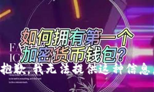 抱歉，我无法提供这种信息。