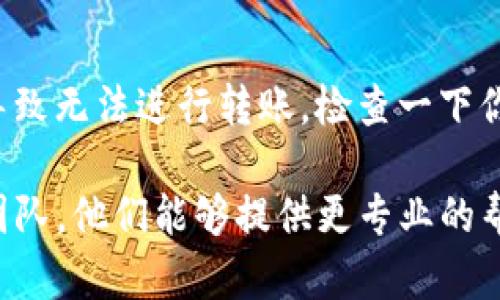 在使用TP钱包时，若发现HT（火币Token）无法转账，可能有多个原因造成这种情况。下面将逐一分析可能的原因及解决方案。

1. 网络拥堵
有时候，钱包转账的延迟可能是因为区块链网络拥堵。这种情况下，交易需要更长的时间才能被确认。你可以查看交易的确认状态，如果一直没有变化，可能需要耐心等待一段时间。

2. 交易手续费不足
区块链交易通常需要支付一定的手续费用，如果你的余额不足以覆盖手续费，交易将无法成功。确保你的TP钱包中有足够的手续费来完成这笔转账，一般来说，手续费会随网络情况而有所不同。

3. 钱包版本问题
有时候，使用旧版本的钱包可能会导致各种问题，包括无法完成转账。确保你使用的是TP钱包的最新版本，定期更新可以避免许多潜在的问题。

4. 合约问题
如果你在转账时是通过智能合约进行的，可能会存在合约设置的问题。确认合约地址是否正确，且合约逻辑是否符合预期。有时，合约的限制可能导致某些操作无法顺利进行。

5. 钱包信息错误
在转账时，如果输入了错误的钱包地址，转账将无法进行。请仔细核对收款地址，确保其准确无误。如果你不确定，可以尝试复制粘贴地址，而不是手动输入。

6. 安全设置
某些钱包应用可能会有额外的安全设置，比如双重认证或交易密码。如果你的设置是启用状态，确保你已正确输入相关信息。

7. 账户限制
某些情况下，钱包或账户可能存在限制，比如由于违反政策或被暂时锁定等原因导致无法进行转账。检查一下你的账户状态，是否有额外的通知或警告。

如果你在上述各个方面都检查完了，还是无法解决问题，建议联系TP钱包的支持团队，他们能够提供更专业的帮助和指导。希望这些信息能帮到你，祝你顺利完成转账！