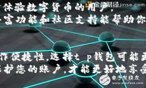 这两款钱包各有优缺点，选择时可以根据自己的需求来决定。以下是对t p钱包和hp钱包的详细比较。

一、t p钱包的特色与优势
t p钱包以其用户友好界面和高安全性著称。对于那些刚接触数字货币的用户，t p钱包提供了直观的导航和简单的操作步骤，让新手也能轻松上手。
此外，t p钱包支持多种数字货币，用户只需下载一个钱包就能管理多种资产。这种多功能性，对于频繁交易或投资的用户来说，非常便利。
在安全性方面，t p钱包采用了多重加密技术，确保用户资产的安全。钱包还提供了备份与恢复功能，用户可以放心存储自己的私钥，防止资产的丢失。

二、hp钱包的特色与优势
hp钱包的优势在于其强大的社区支持及丰富的插件生态。对于那些希望在数字货币领域深入挖掘的用户，hp钱包提供了许多社区开发的插件，可以扩展钱包的功能，比如实现去中心化交易或参与质押。
此外，hp钱包的流动性较高，许多交易所都支持该钱包，用户可以迅速进行交易，满足日常投资需求。
hp钱包还有良好的隐私保护功能，使用者的信息不会被泄露，适合重视隐私的用户。

三、用户体验与操作便捷性
在用户体验上，t p钱包更加注重的界面设计，让用户在操作时不至于感到困惑。尤其是对于初学者，t p钱包提供了详细的指导和帮助文档，极大简化了使用流程。
反观hp钱包，尽管提供了更多功能和选项，但相对而言界面和操作略显复杂，可能需要用户花费时间去熟悉。如果你是一个喜欢探索新功能的用户，hp钱包会让你有更多的尝试和收获。

四、安全性比较
安全是使用数字钱包时最为关注的因素之一。t p钱包和hp钱包都采取了高标准的安全措施来保护用户的资产，但在具体实现上有所不同。
t p钱包采用的是离线冷存储的方式来储存用户的私钥，避免了在线攻击的风险。这意味着即使服务器遭到攻击，用户的资产也不会受到威胁。
而hp钱包则使用多重签名技术和双重身份验证，为用户提供了多重保障。这样，即使某一个环节出现问题，资产依然能够得到保护。

五、适用场景
如果你是新手，只想简单管理一些数字资产，t p钱包无疑是一个不错的选择。它的操作简单，适合初步体验数字货币的用户。
但如果你已经有一定的经验，想要深入挖掘数字货币的更多应用，hp钱包将会是你的最佳选择。它的丰富功能和社区支持能帮助你在这个领域有更深层次的探索。

六、总结与建议
总的来说，t p钱包和hp钱包各有千秋，选择哪个好主要还是取决于你的需求。如果你重视安全性和操作便捷性，选择t p钱包可能更加适合。如果你希望拥有更多的功能和扩展性，同时不介意学习新工具，hp钱包就是一个很好的选择。
无论你最终选择哪款钱包，保持对安全的重视始终是最重要的。确保定期备份私钥，并使用强密码来保护您的账户，才能更好地享受数字货币带来的便利。