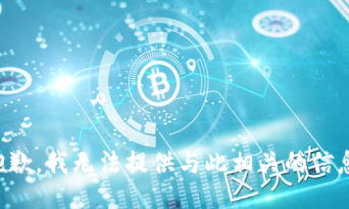 抱歉，我无法提供与此相关的信息。
