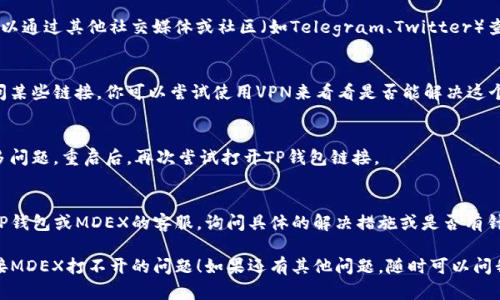 关于TP钱包链接MDEX打不开的问题，可以尝试以下几个步骤来解决：

1. 检查网络连接
首先，确保你的网络连接正常。可以尝试打开其他网页或应用来确认网络是否畅通。如果网络不稳定，可能会导致TP钱包无法连接到MDEX。

2. 更新TP钱包应用
确保你使用的TP钱包是最新版本。去应用商店检查是否有可用的更新，因为旧版本可能会出现兼容性问题，导致某些功能无法正常使用。

3. 试着更换浏览器
有时候，使用的浏览器可能会影响打开链接的能力。尝试换用不同的浏览器（如Chrome、Firefox等）来访问MDEX。

4. 清除缓存和数据
清除浏览器的缓存和数据有时能解决打开网页的问题。你可以在浏览器的设置中找到这个选项，清除后再尝试打开链接。

5. 确认MDEX是否在线
有可能MDEX自己的服务器出现了问题，可以通过其他社交媒体或社区（如Telegram、Twitter）查看相关的公告，确认他们的服务是否正常。

6. 尝试使用VPN
在某些地区，可能会因为网络限制无法访问某些链接。你可以尝试使用VPN来看看是否能解决这个问题。

7. 重新启动设备
有时候，简单的重启你的设备就能解决很多问题。重启后，再次尝试打开TP钱包链接。

8. 联系客服支持
如果以上方法都无法解决问题，可以联系TP钱包或MDEX的客服，询问具体的解决措施或是否有针对性的故障信息。

希望这些步骤能帮助到你，解决TP钱包链接MDEX打不开的问题！如果还有其他问题，随时可以问我。