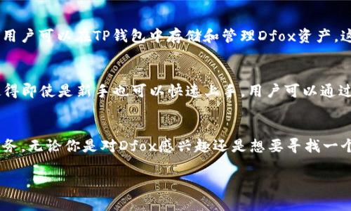 Dfox和TP钱包之间的关系主要体现在加密货币和区块链技术的应用上。下面是一些具体的说明：

Dfox是什么？
Dfox是一款基于区块链技术的加密货币或平台，它可能专注于特定的应用场景，例如DeFi（去中心化金融）、NFT（非同质化代币）或其他区块链相关项目。Dfox的主要目的是利用区块链的去中心化特性，为用户提供安全、透明和高效的交易体验。

TP钱包的概述
TP钱包（TokenPocket）是一种多功能的数字货币钱包。它支持多种区块链资产，允许用户方便地进行存储、交易和管理加密资产。TP钱包的特点在于其用户友好的界面和强大的功能，使得无论是新手还是资深玩家，都能轻松操作。此外，TP钱包还支持DApp（去中心化应用）的访问，为用户提供更广泛的区块链体验。

Dfox与TP钱包的关系
Dfox与TP钱包之间的关系主要体现在两者的共同目标，即推动区块链技术的发展和应用。Dfox作为一种加密货币，可能会在TP钱包中被支持和交易。换句话说，用户可以在TP钱包中存储和管理Dfox资产。这种合作关系不仅为用户提供了便利性，也为Dfox的普及提供了一个良好的平台。

为什么选择TP钱包来管理Dfox？
首先，TP钱包具有良好的安全性。它采用了多层次的安全防护措施，保障用户的资产安全。这一点对于任何加密货币持有者都至关重要。其次，TP钱包的易用性使得即使是新手也可以快速上手。用户可以通过简单的几步就能够查看和管理自己的Dfox资产。此外，TP钱包还经常更新，以支持最新的区块链技术和标准，这样用户就能随时享受到最前沿的数字货币服务。

总结
Dfox与TP钱包之间的关系体现了区块链生态系统的多样性和互联性。通过这种合作关系，用户可以更便捷地管理他们的加密资产，同时享受到安全和高效的服务。无论你是对Dfox感兴趣还是想要寻找一个靠谱的钱包来管理你的资产，TP钱包都值得考虑。

如果你对Dfox和TP钱包有更具体的问题，比如如何在TP钱包中购买Dfox，或者Dfox的未来发展趋势等，欢迎随时问我！
