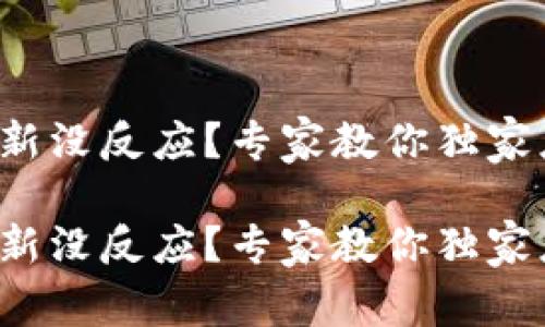 TP钱包刷新没反应？专家教你独家应对秘诀！

TP钱包刷新没反应？专家教你独家应对秘诀！