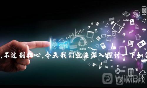 在使用TP钱包的时候，有时会遇到“打包失败”的问题，这可能会让很多用户感到困惑和沮丧。不过别担心，今天我们就来深入探讨一下如何解决TP钱包打包失败的问题，包括一些可能的原因和应对措施。希望这篇文章能帮助到你！

TP钱包打包失败的解决专家独家秘诀