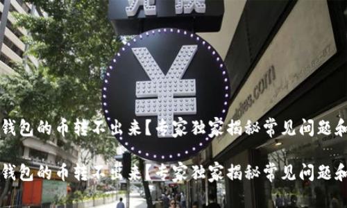 为什么TP钱包的币转不出来？专家独家揭秘常见问题和解决方案

为什么TP钱包的币转不出来？专家独家揭秘常见问题和解决方案