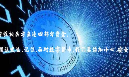 t p钱包转错了地址能找回吗

当你使用TP钱包转账时，转错地址确实是一个非常令人担忧的问题。随着区块链技术的普及，很多人开始使用这种数字货币钱包进行交易，然而，在这个便利的同时，也带来了许多潜在的风险。今天，我们就来详细探讨一下，如果你在TP钱包转账时不小心输错了地址，是否还有机会能挽回损失。

一、理解TP钱包转账的基本原理
首先，让我们了解一下TP钱包的工作原理。在区块链网络中，交易是不可逆的。一旦你的交易被网络确认，就无法更改。因此，如果你输入了错误的地址，仿佛是在把钱投到黑暗的深渊里，再也无法找回。

这就是为什么，在进行转账时，检查地址的正确性是至关重要的。你可能已经听说过“转错地址，千难万难”，这是一种很常见的说法。这并不是危言耸听，而是警示。因为区块链网络并不具备中央控制机构，所以一旦发送出去，就再也无人能帮你追回。

二、转账错误后的处理步骤
如果你确实不幸转错了地址，首先不要慌张。虽然失去资产的可能性很高，但还是有一些步骤可以尝试挽回。这里给大家简单列出几个处理步骤：

h41. 检查交易状态/h4
首先，你需要在TP钱包中查看你的交易状态。在钱包的交易记录中，寻找你的转账信息，确认是否已被网络确认。如果交易状态显示为“完成”，那么追回资金的希望就不大了。

h42. 联系接收方/h4
如果你手中有转账的接收者的信息，试着联系他们看看能否帮你取回资金。比如，如果转账的是一个交易所的钱包地址，可以尝试联系他们的客服，说明情况。如果幸运的话，他们或许能帮忙处理。

h43. 使用区块链浏览器查询/h4
通过区块链浏览器（如Etherscan等），输入你的交易哈希值，查看详细的交易信息。虽然这并不能确保资产会回到你手中，但至少可以让你清楚资金的去向。

三、风险防范，如何避免错误转账
预防总是胜于治疗。为了避免今后再出现类似的转账错误，下面是一些小技巧：

h41. 双重检查地址/h4
在复制粘贴地址前，先仔细检查一次。即便是小小的字符错误，都可能导致无法取回资金。

h42. 尝试小额转账/h4
如果你是第一次向新的地址转账，建议先尝试转一个小额资金，确保一切正常后再进行大额转账。

h43. 利用收款二维码/h4
如果可能，尽量使用二维码扫描收款地址，这样能大大降低手动输入出现错误的几率。

四、总结与建议
总的来说，在TP钱包转账时，一定要非常小心。转错地址几乎是不可逆的，不过在一些情况下，仍然有可能通过联系接收方或相关方来追回部分资金。

希望今天的分享能对大家有所帮助。不幸转错地址并不是世界末日，了解一些基本知识和技巧后，我们也能减少类似的错误发生。记住，面对数字货币，我们要倍加小心，安全第一。

TP钱包,转账错误,区块链/guanjianci