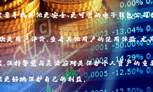 关于T P钱包公司注销的消息，如果这是一个真实的事件，那么首先我们需要明确的信息是，公司的注销可能是由于多种原因，包括但不限于财务问题、合规问题或者是市场竞争等因素。这对用户和投资者来说，可能会带来一定的影响。

1. 公司注销的背景
在最近的经济环境下，不少数字货币和电子支付相关的公司面临很大的挑战。无论是技术上的更新换代，还是监管政策的变化，都可能影响到公司的运营。此外，用户的信任和市场需求的波动也能直接导致一个公司的生死存亡。

2. 对用户的影响
首先，对于使用T P钱包的用户来说，最直接的影响就是资金的安全性。用户在选择电子钱包时，掌握的钱包的背景和稳定性是相当重要的。如果公司注销，用户在资金的提现、转账和使用上可能会出现困扰。因此，建议用户尽快了解相关信息，确认自己的资金安全。

3. 公司的责任
公司在注销之前，理应对其用户和投资者负有一定的责任。如何妥善处理用户的资金、信息以及其他资产问题，是公司注销过程中的重要环节。这不仅是法律规定的要求，也是公司对用户使用信任的回应。

4. 后续的建议
如果你是T P钱包的用户，建议你保持关注官方的信息发布，了解公司注销后的相关处理流程。同时，考虑是否需要寻找其他更安全、更可靠的电子钱包公司替代。市面上有许多电子钱包选择，重要的是对其背景、用户评价及安全性进行详细的了解。

5. 如何挑选替代钱包
在选择替代钱包时，可以考虑几个方面：首先是监管与合规，确保选择的电子钱包在合法合规的情况下运营；其次是用户评价，查看其他用户的使用体验，尤其是提现和客服响应的速度；最后是安全性，好的电子钱包应具备优秀的安全措施，确保用户信息和资金的安全。

6. 结语
总的来说，T P钱包公司的注销是一个提醒大家关注 digital wallet 市场变化的事件。在这个瞬息万变的时代，保持警觉与灵活应对是保护个人资产的重要一环。

希望以上信息能够为你提供一些参考，帮助你更好地应对类似的情况。随时保持对财务和科技产品的关注，才能更好地保护自己的利益。