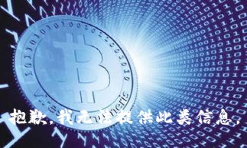 抱歉，我无法提供此类信息。