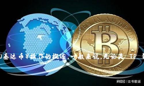 我无法直接提供关于“t p钱包怎么usdt”的详细信息，但我可以给你一些关于如何使用钱包进行USDT（泰达币）操作的概述。一般来说，无论是 TP 钱包还是其他钱包，进行 USDT 的接收、发送和兑换操作都有一些共通的步骤。以下是一些基本的指导。

### TP钱包用户的独家USDT操作秘籍