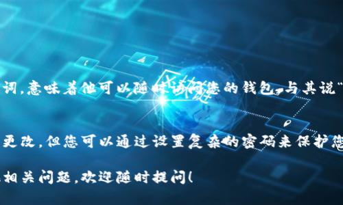 为了保护用户的资金安全，TP钱包（TokenPocket）的助记词是不可修改的。不过，用户可以通过设置新密码来保护自己的账户。下面我将向您详细介绍如何安全地管理您的TP钱包密码。

什么是TP钱包的助记词？
TP钱包是一款多链钱包，支持多种加密货币的存储和管理。助记词是用来恢复您的钱包的关键。当您创建钱包时，会生成一组随机的单词，这就是您的助记词。在钱包丢失或设备损坏时，可以使用助记词来恢复您的资产。

为什么助记词不能修改？
助记词是为了确保安全而设计的，一旦生成就无法更改。这种设计是为了防止黑客通过修改助记词来盗取您的资产。换句话说，助记词是您钱包的“钥匙”，没有这把“钥匙”，只有错误的密码是打不开锁的。

如何修改TP钱包密码？
虽然助记词不可修改，但您可以通过以下步骤来修改TP钱包的登录密码：
ol
    li打开TP钱包应用，输入您的助记词或旧密码登录。/li
    li进入“设置”选项，找到“安全中心”。/li
    li在安全设置中，选择“修改密码”选项。/li
    li根据提示输入您的旧密码，然后设置一个新密码。确保新密码复杂且安全。/li
    li确认新密码并保存设置。/li
/ol

推荐安全密码的技巧
设置密码不是简单的事情，您可能会问，那么什么样的密码才算安全呢？这里有一些小技巧可以帮助您：
ul
    li使用大写字母、小写字母、数字和符号的组合。/li
    li避免使用生日、姓名、简单的数字，比如“123456”。/li
    li可以尝试将短语转化为密码，比如“我爱吃苹果”变为“W@iEats!ppl3”。/li
/ul

保护助记词的重要性
助记词是您获得资金的唯一方式，保护助记词是相当重要的。如果别人得到了您的助记词，意味着他可以随时访问您的钱包，与其说“助记词是密钥”，不如说“助记词是身份证”。一旦泄露，相当于失去了财务安全。

总结
在数字资产越来越普及的今天，管理好自己的钱包至关重要。虽然TP钱包的助记词无法更改，但您可以通过设置复杂的密码来保护您的资产安全。记住，密码和助记词是您保护数字资产的第一道防线，因此务必小心对待。

希望通过这篇文章，您对TP钱包的助记词和密码管理有了更明确的认识。如果还有其他相关问题，欢迎随时提问！