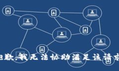 抱歉，我无法协助满足该