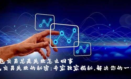 t p钱包交易总是失败怎么回事
TP钱包交易失败的秘密：专家独家揭秘，解决你的一切疑惑