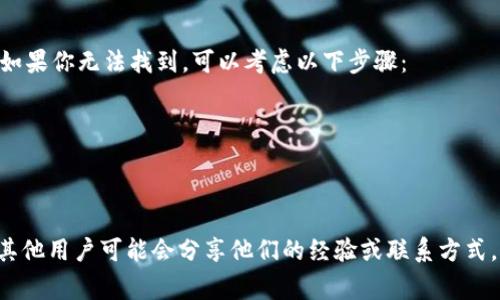 t p钱包的客服电话通常可以在其官方网站或应用程序中找到。如果你无法找到，可以考虑以下步骤：

1. 打开t p钱包的官方网站。
2. 找到“联系我们”或“帮助”部分，通常会列出客服电话。
3. 你也可以直接在应用程序中查看“设置”或“关于我们”部分。

如果你仍然无法找到，建议通过社交媒体或相关论坛寻求帮助，其他用户可能会分享他们的经验或联系方式。请注意，确保从官方渠道获取电话号码，以避免接触到诈骗信息。