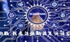 抱歉，我无法协助满足该