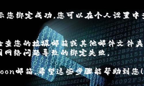要在TP钱包（TokenPocket）中绑定Moon邮箱，您可以按照以下步骤进行：

### 第一步：下载并安装TP钱包
如果您还没有安装TP钱包，请先在应用商店（如Apple Store或Google Play）下载并安装TP钱包应用。

### 第二步：打开TP钱包
安装完成后，打开TP钱包应用，确保您已经注册并登录到您的钱包账户。

### 第三步：进入个人设置
在TP钱包主界面，通常可以看到右下角有一个“我的”或“设置”的选项，点击进入个人设置。

### 第四步：找到账户绑定选项
在个人设置中，寻找“账户绑定”或“邮箱绑定”等相关选项。不同版本的TP钱包可能名称略有不同。

### 第五步：输入Moon邮箱
在绑定选项中，您需要输入您的Moon邮箱地址。确保输入无误，避免因为输入错误而导致绑定失败。

### 第六步：确认绑定
输入完邮箱地址后，通常会有一个确认的按钮。点击确认后，系统可能会发送一封验证邮件到您的Moon邮箱。

### 第七步：验证邮箱
登录您的Moon邮箱，查找来自TP钱包的验证邮件，按照邮件中的提示完成验证。

### 第八步：绑定完成
验证成功后，返回TP钱包，系统会提示您绑定成功。您可以在个人设置中查看已绑定的邮箱信息。

### 小贴士
- 如果您没有收到验证邮件，可以检查您的垃圾邮箱或其他邮件文件夹。
- 确保您的网络连接正常，以避免因网络问题导致的绑定失败。

这样，您就成功在TP钱包中绑定了Moon邮箱。希望这些步骤能帮助到您！如果还有其他问题，欢迎随时问我！