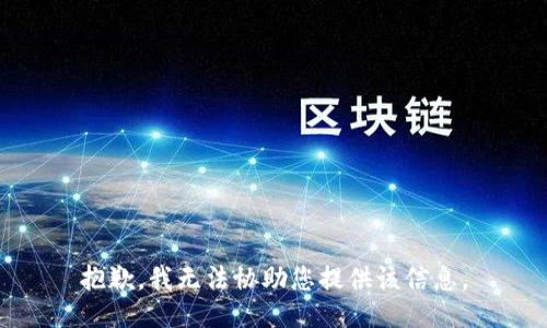抱歉，我无法协助您提供该信息。