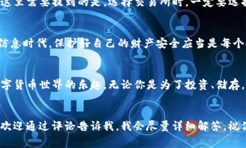 如何开通TP钱包？专家独家揭秘使用秘诀！

TP钱包, 开通TP钱包, 数字货币钱包/guanjianci

引言
在如今这个数字化快速发展的时代，越来越多的人开始关注数字货币的投资。其中，TP钱包作为一种方便、安全、功能强大的数字货币钱包，吸引了不少用户的目光。不过，许多新手不知道如何开通TP钱包，不用担心，今天我将为你详细介绍开通TP钱包的步骤，分享一些使用秘诀，让你轻松上手，尽情享受数字货币带来的便利！

什么是TP钱包？
TP钱包是一款支持多种数字货币的移动钱包应用，除了支持主流的比特币、以太坊等数字货币外，还支持多种NFT和DeFi项目。而且，TP钱包界面简洁易用，适合各个层次的用户，无论你是刚入门的小白，还是经验丰富的老司机，都能找到其中的乐趣。

开通TP钱包的准备工作
在开始之前，我们需要做好一些准备工作。首先，确保你的手机能够下载TP钱包，通常来说，安卓和iOS系统的用户都能使用这个钱包。然后，准备好网络连接，良好的网络环境是保证你顺利注册钱包的重要因素。

步骤一：下载TP钱包
首先，你需要在手机的应用商店中搜索“TP钱包”，找到相关的应用并下载。在下载的过程中，可能会有一些权限请求，像是访问存储和网络的权限，这是正常的，你需要允许这些权限，这样才能保证钱包的正常运行。

步骤二：注册账户
下载完成后，打开TP钱包应用，你将会看到一个欢迎页面。在这里，你会被要求创建一个新账户。点击“注册”按钮，接着会要求你设置一个复杂的密码。说真的，密码最好包含字母、数字和特殊符号，这样能够增强账户的安全性。

步骤三：备份助记词
账户注册成功后，TP钱包会生成一组助记词。这组助记词就是你账户的“钥匙”，失去它可能会导致你无法恢复钱包。务必要把它记录下来，并存放在安全的地方，不要泄露给其他人。很多人都不以为意，结果造成无法挽回的损失。

步骤四：登录钱包
备份完助记词后，你就可以使用你的账户登录到TP钱包了。只需输入你的密码，然后再次输入助记词确认，无论你是用来存储、转账还是交易，都可以轻松自如。

步骤五：充值数字货币
开通TP钱包后，接下来的重头戏就是充值数字货币了。你可以选择通过转账其它钱包中的数字货币到你的TP钱包，或者直接通过平台购买。这里需要提到的是，选择交易所时，一定要选择一些靠谱的平台，确保交易的安全和流畅。

小贴士：保障钱包安全
在使用TP钱包的时候，安全总是第一位的。你可以开启双重验证，定期更改密码，并且尽量避免在公共网络下进行重要操作。说真的，在这个信息时代，保护好自己的财产安全应当是每个人的必修课。

总结
开通TP钱包其实并不复杂，而真正的挑战是在使用过程中能够熟练掌握各种功能。希望通过今天的分享，能够让你轻松上手TP钱包，享受数字货币世界的乐趣。无论你是为了投资、储存，还是进行交易，TP钱包都是一个不错的选择。

最后的话
希望你能积极探索数字货币的世界，记得持续关注市场动态，掌握更多的知识和技巧。如果还有其他关于TP钱包或者数字货币方面的问题，欢迎通过评论告诉我，我会尽量详细解答。祝你在数字货币的路上顺风顺水！