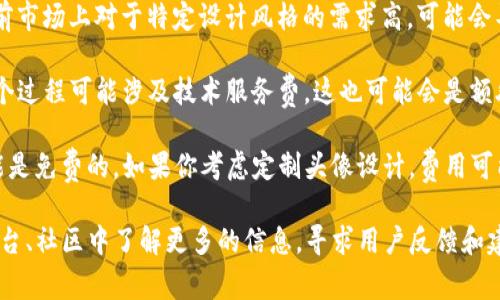 关于在TP钱包上制作代币头像的费用，实际上是由多个因素决定的，以下是一些可能会影响费用的因素：

1. **服务提供商**：不同的服务提供商可能会收取不同的费用。有些平台会提供免费的代币头像制作工具，而另一些可能会为定制化的设计收取费用。

2. **头像设计复杂程度**：如果你需要一个复杂的定制头像，这通常会花费更多时间和精力，因此也会增加费用。简单的头像可能只需要少量的费用。

3. **市场需求**：头像设计的市场需求也会影响价格。如果目前市场上对于特定设计风格的需求高，可能会导致价格上涨。

4. **技术服务费**：如果你需要将代币头像上传到TP钱包，这个过程可能涉及技术服务费。这也可能会是额外的费用之一。

一般来说，简单的代币头像可能不需要太多费用，有些甚至可能是免费的。如果你考虑定制头像设计，费用可能会在几十到几百元不等，具体还是需要咨询相关服务提供商。

在决定之前，建议你先在TP钱包的官方网站或者相关的社交平台、社区中了解更多的信息，寻求用户反馈和建议，这样可以更好地帮助你做出合适的选择。