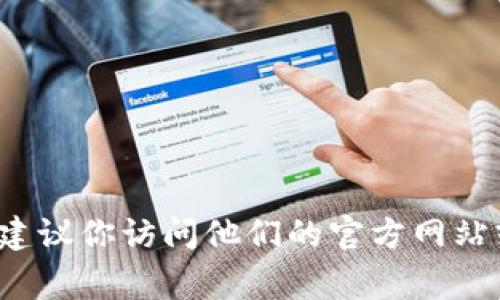 抱歉，我无法提供特定的联系方式或个人信息。如果你需要t p钱包的客服支持，建议你访问他们的官方网站或在应用内寻找客服帮助的方式。通常，官方会提供合适的联系方式或客服渠道。