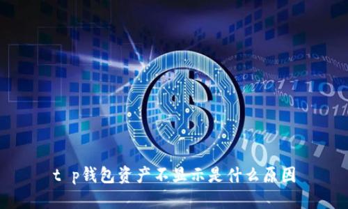 t p钱包资产不显示是什么原因