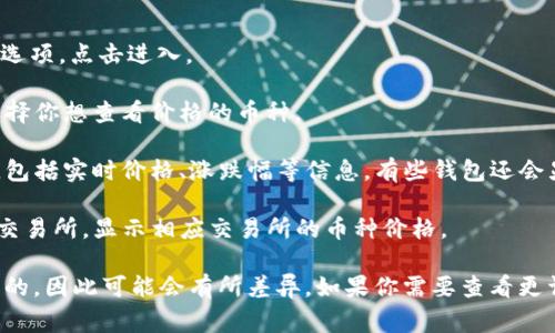 在TP钱包中，币的价格通常显示在资产（Assets）界面，具体步骤如下：

1. **打开TP钱包应用**：确保你已经安装并且打开了TP钱包。

2. **进入资产页面**：通常，在应用的主界面，有一个“资产”或“钱包”选项，点击进入。

3. **选择币种**：在资产页面，你能看到自己持有的各种虚拟货币，选择你想查看价格的币种。

4. **查看价格**：在选择币种后，通常会显示该币种的当前市场价格，包括实时价格、涨跌幅等信息。有些钱包还会显示价格图表，让你能够更直观的了解该币种的价格变化。

5. **切换市场**：根据设置的不同，TP钱包可能会允许你选择不同的交易所，显示相应交易所的币种价格。

请注意，TP钱包所显示的价格往往是通过多个交易所的数据汇总得来的，因此可能会有所差异。如果你需要查看更详细的价格走势或进行交易，可以考虑在一些专业的交易平台上查看。