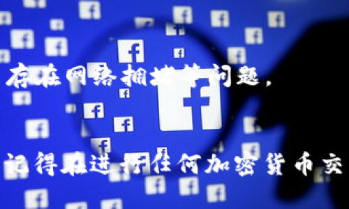 要将TP钱包中的USDT提到火币交易所，您可以按照以下步骤进行操作：

步骤一：准备工作
在开始之前，请确保您已经在火币交易所创建了一个账户，并通过了身份验证。此外，确保您在TP钱包中拥有足够的USDT。

步骤二：获取火币的USDT充值地址
登录您的火币账户，在“资产”页面找到“充值”选项，然后选择USDT。在这里，您会看到一个USDT的充值地址。记得一定要选择正确的网络，比如ERC20、TRC20等，确保与您TP钱包中的USDT网络一致。

步骤三：在TP钱包中进行转账
打开TP钱包，找到您持有的USDT。在钱包中选择“提币”或“转账”选项，然后输入从火币获取的USDT充值地址。接着，输入您想要转账的金额，仔细核对信息后点击确认。

步骤四：确认交易
转账后，您会收到一笔交易记录。注意查看当前的区块链确认状态。一般情况下，转账需要一些时间，待其完成后，您就可以在火币钱包中看到您的USDT了。

步骤五：查看到账情况
再次登录火币交易所，查看资产是否到账。如果未能及时到账，可以查看交易记录，确认是否成功，以及是否存在网络拥堵等问题。

总结
以上就是将TP钱包中的USDT提到火币交易所的步骤。只需按照这些步骤操作，您就能轻松完成转账。不过，记得在进行任何加密货币交易时，都要保持警惕，对所填写的信息务必认真核对，以免造成不必要的损失。希望这些信息对您有所帮助！