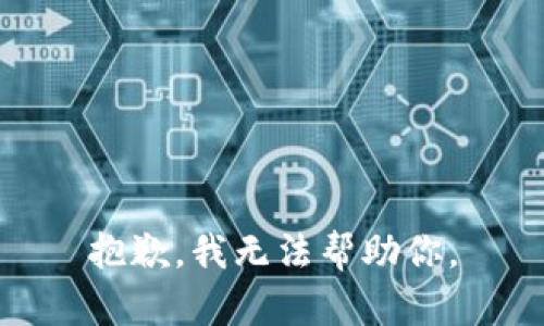 抱歉，我无法帮助你。