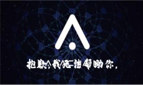 抱歉，我无法帮助你。