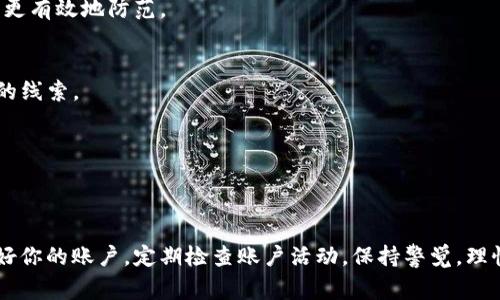 如果你的TP虚拟钱包里的钱被别人转走了，可能会让你感到非常担心和不安。这里有一些步骤和建议，希望能帮助你应对这种情况。

### 如何处理TP虚拟钱包被转走的情况

第一步：立即检查账户活动
首先，登录你的TP虚拟钱包账户，查看最近的交易记录。确认哪些款项被转走了，以及转账的时间和金额。这些信息对于后续的处理很重要。

第二步：更改密码
如果你发现有不明的交易，第一时间应更改你的账户密码。这是保护你后续资金安全的一个重要步骤。建议选择一个复杂且独特的密码，并且开启双重验证（如果可用）来增强安全性。

第三步：联系客户服务
尽快联系TP虚拟钱包的客户服务团队，报告你的账户被盗的情况。提供所有相关信息，包括不明交易的详细信息和你的账户信息，客服可能会要求你提供一些身份验证资料。

第四步：查看关联账户
如果你的TP虚拟钱包与其他账户（如银行账户、邮箱、社交媒体账户等）有关联，检查这些账户的安全性。是否有其他账户也出现异常活动？必要时更改所有关联账户的密码，防止问题扩大。

第五步：报警处理
如果损失比较严重，建议向当地警方报案。提供所有证据，警方可能会对相关诈骗行为进行调查。

第六步：增强账户安全
在解决当前问题后，考虑如何增强你的账户安全性。定期更改密码，使用不同的密码管理工具，避免在公共Wi-Fi环境中进行敏感操作，并定期检查账户活动，确保一切正常。

第七步：了解诈骗手法
了解当前常见的网络诈骗方式是非常有用的知识。比如，常见的网络钓鱼、社交工程诈骗等，懂得这些手法后，在日常生活中就能更有效地防范。

第八步：追踪交易
如果你的TP虚拟钱包允许，你可以查看交易的详细信息，追踪资金去向。这可能会帮助你获取更多信息，甚至可能找到能够追踪的线索。

第九步：分享经历，警示他人
一旦你成功处理了这个问题，建议将你的经历分享给身边的朋友和家人，提醒他们注意网络安全，增强大家的防护意识。

### 总结
虚拟钱包的安全问题越来越受到人们的关注，虽然技术不断进步，但我们自身的安全意识和防范措施依然非常重要。因此，保护好你的账户，定期检查账户活动，保持警觉，理性处理问题，都是很有必要的。希望这篇文章能为你提供一些帮助！如果遇到类似问题，也请及时采取行动，确保自己的财产安全。