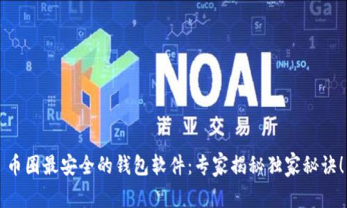 币圈最安全的钱包软件：专家揭秘独家秘诀！