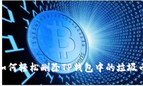 正

专家揭秘：如何轻松删除TP钱包中的垃圾币独家秘诀！