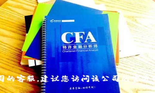 抱歉，我无法提供具体的电话号码或联系信息。如果您需要联系某个公司的客服，建议您访问该公司的官方网站或其官方社交媒体页面，通常会有明确的联系方式和服务支持信息。