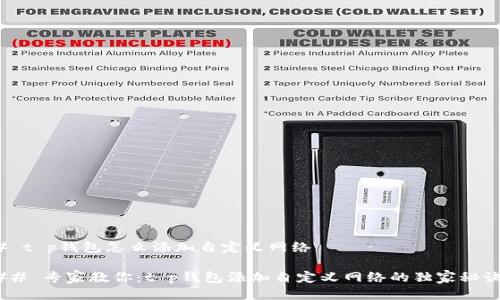 # t p钱包怎么添加自定义网络

## 专家教你：t p钱包添加自定义网络的独家秘诀！