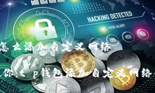 # t p钱包怎么添加自定义网络

## 专家教你：t p钱包添加自定义网络的独家秘诀！
