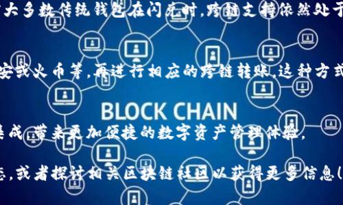 在讨论TP钱包的闪兑是否可以实现跨链转账之前，我们先来了解一下TP钱包和闪兑的作用。

什么是TP钱包？
TP钱包是一款多币种支持的钱包软件，允许用户进行数字货币的存储、交易和管理。TP钱包的设计旨在提供用户安全、便捷的数字资产管理体验。无论你是新手还是老手，TP钱包都能让你轻松管理各种加密货币。

闪兑的概念
闪兑，顾名思义，就是一种快速兑换数字货币的功能。它允许用户在不同的加密货币之间快速转化，而无需进行繁琐的交易步骤。对于用户来说，闪兑是提高交易效率的利器，尤其是在市场波动较大的时候。

跨链转账的含义
跨链转账是在不同区块链之间进行资产传输的过程。由于每条区块链的协议和规则都是独立的，跨链转账通常涉及到不同的技术，来确保资产安全、快捷地从一个链转移到另一个链。这通常需要跨链技术的支持，比如跨链桥或原子交换等。

TP钱包的闪兑能否跨链转账？
要回答这个问题，我们需要关注TP钱包的具体功能和其闪兑模块是否支持跨链交易。近年来，随着区块链技术的发展，越来越多的钱包开始支持跨链功能。因此，TP钱包的闪兑是否也包含了这一功能呢？我们可以从官方文档或者用户体验来了解一下。

目前TP钱包的闪兑功能介绍
在实际使用中，TP钱包的闪兑一般是允许用户在同一条链内快速进行数字货币的兑换。例如，将以太坊（ETH）快速换成USDT。但是，目前大多数传统钱包在闪兑时，跨链支持依然处于探索阶段。如果TP钱包支持跨链闪兑功能，可以在其官方公告或社区讨论中获取最新信息，甚至通过进行小额试验来验证其跨链能力。

如何进行跨链转账？
如果TP钱包不支持跨链转账，那么用户仍然有其他方式进行跨链交易。比如，用户可以选择先将资产转入一个支持跨链的交易所，如币安或火币等，再进行相应的跨链转账。这种方式虽然不如直接闪兑来得便捷，但也是一种有效的跨链解决方案。

总结
总的来说，TP钱包的闪兑功能在跨链转账的支持上可能还不够完善。但随着技术的发展，未来可能会有更多的钱包合作与跨链技术的集成，带来更加便捷的数字资产管理体验。 

希望通过以上信息，能够清楚地解答你对于TP钱包闪兑能否跨链转账的疑惑。如果你有进一步的需求，建议随时关注TP钱包的更新动态，或者探讨相关区块链社区以获得更多信息！