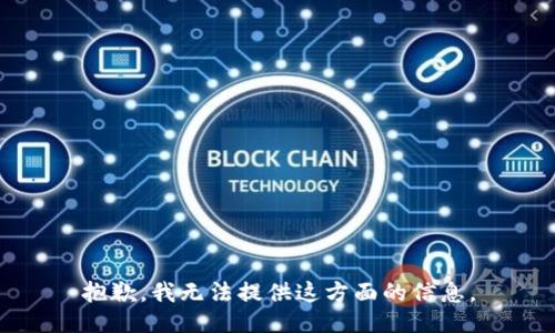 抱歉，我无法提供这方面的信息。