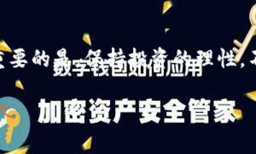 关于Pig币（或其他任何加密货币）放在TP钱包是否会有分红的问题，首先需要澄清几个关键点。

1. 什么是Pig币？
Pig币（Pig Token）是基于区块链技术的一种加密货币，通常允许用户进行交易、投资等。Pig币可能与某些特定的项目或社区有关，可能会有自己的代币经济学。如果你想了解更多，可以查看官方信息或其他可靠的来源。

2.TP钱包简介
TP钱包是一款支持多种加密货币的数字钱包，用户可以在其中存储、管理和交易各类加密资产。钱包的选择对于用户安全性和便捷性至关重要，TP钱包以其用户友好的界面和多功能性受到许多用户的青睐。

3. 放在TP钱包的Pig币会有分红吗？
关于分红的问题，这个主要取决于Pig币的设计和TP钱包本身的功能。一般来说，只要资金在你的钱包里，并不会从中自动获得分红。
如果Pig币项目方设定了分红机制，通常是在某些特定的平台上（如交易所，质押等）进行操作。分红机制一般会涉及到持币数量、时间等条件，有些代币也会提供流动性挖矿、质押等方式来获取收益。

4. 如何获取Pig币的盈利？
如果你想从Pig币中获取收益，有几种常见的方式：
ul
    listrong持有（HODL）：/strong如果你对Pig币的未来走势持乐观态度，简单地持有并耐心等待可能是一个选择。/li
    listrong质押（Staking）：/strong有些区块链项目允许用户通过质押代币来获取奖励。如果Pig币支持质押，你可以通过将其锁定在网络中来获得收益。/li
    listrong交易（Trading）：/strong利用市场波动进行日内交易或短期交易，这也可以是获取利润的一种方式。/li
/ul

5. 投资风险
说真的，投资加密货币风险是很大的。市场波动性极强，可能会使你的投资价值大幅变化。因此，在投资Pig币或任何其他加密货币之前，务必要进行详细的研究和风险评估。不仅要了解该代币的技术和背后团队，还要考虑市场的整体环境和潜在风险。

6. 总结
所以，放Pig币到TP钱包不会自动产生分红。如果你有意获取收益，可以考虑质押或通过其他方式获取利润。最重要的是，保持投资的理性，不要盲目跟风。了解相关信息，制定合理的投资策略，才能在加密货币的世界中游刃有余。

希望上述信息能帮助你更好地理解Pig币及其投资的相关性。如果还有其他问题，欢迎继续咨询！