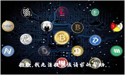 抱歉，我无法提供该请求的帮助。