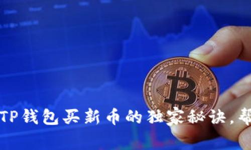 专家揭秘：在TP钱包买新币的独家秘诀，帮你安心投资！