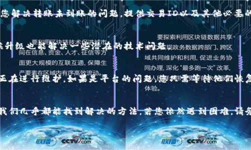 关于抹茶交易所与TP钱包之间的转账问题，可能有以下几个原因导致您的资金未到账。我们谈一谈可能的情况和解决方法，希望能帮到您。

1. 转账状态检验
首先，确认您的转账是否已经在抹茶交易所成功发送。您可以在抹茶的交易记录中查看转账历史，确保该交易的状态为完成。如果交易状态显示为“未完成”或“处理中”，那么这笔转账可能还在进行中，您需要耐心等候。

2. 区块链确认时间
其次，区块链的确认时间也可能影响到账速度。不同的区块链网络有不同的确认时间，有些甚至需要多个确认才能完成。因此，即使您在抹茶提交了转账，但在TP钱包那边显示未到账，有可能还在等待区块链确认。在这种情况下，您可以查看相关区块链浏览器，输入您的交易哈希值，查看转账的状态。

3. 钱包地址是否正确
确保您在抹茶上转账时输入的TP钱包地址完全正确。错误的地址会导致资金转错地方。如果您在输入地址时出现了任何错误，资金可能会丢失，无法找回。为了避免这种情况，建议您用复制粘贴的方式输入钱包地址，确保准确无误。

4. 网络拥堵情况
网络拥堵也是一个导致转账延迟的因素。尤其是在某些特殊的时段，比如交易量激增时，交易的手续费会增加，从而导致转账速度减慢。在这种情况下，我们建议您耐心等待，系统通常会给出更新进度。

5. 联系客服支援
如果以上方法都未能解决问题，您可以联系抹茶交易所的客服或TP钱包的客服进行咨询。他们会提供更详细的信息，帮助您解决转账未到账的问题。提供交易ID以及其他必要的信息能帮助客服更快地找到您的转账记录。

6. 检查钱包是否更新
有时候钱包软件需要更新，才能显示最新到账信息。如果您使用的是移动端TP钱包，确保您的应用程序是最新版本。有时候升级也能解决一些潜在的技术问题。

7. 了解平台公告
有时候，钱包或交易所会进行维护，导致短暂的转账延迟。您可以查看抹茶或TP钱包的官方网站，看是否有公告，确认是否正在进行维护。如果是平台的问题，您只需等待他们恢复正常服务即可。

总结
总的来说，抹茶交易所向TP钱包转账未到账的原因可能有很多，但只要及时检查账户信息、交易状态、区块链确认情况等，我们几乎都能找到解决的方法。若您依然遇到困难，请务必与官方客服取得联系，确保资金安全。 

希望这些信息能够帮到您解决问题，如果您有其他疑问或者需要更多的帮助，欢迎随时问我！